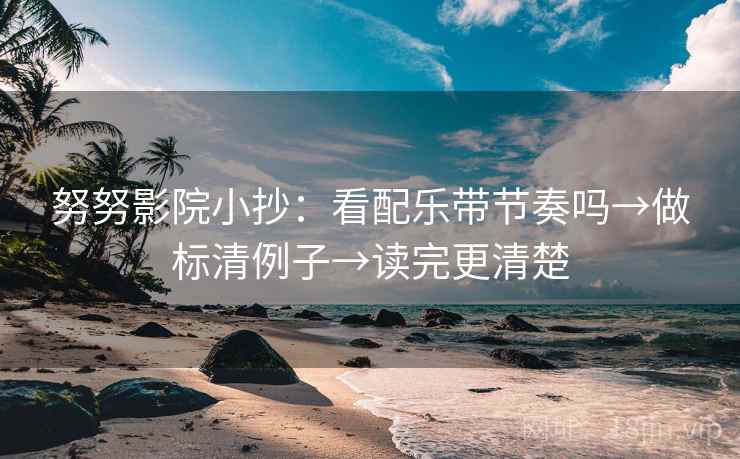 努努影院小抄:看配乐带节奏吗→做标清例子→读完更清楚 努努影院小抄:看配乐带节奏吗→做标清例子→读完更清楚