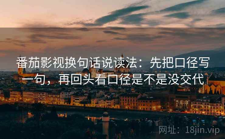 番茄影视换句话说读法：先把口径写一句，再回头看口径是不是没交代