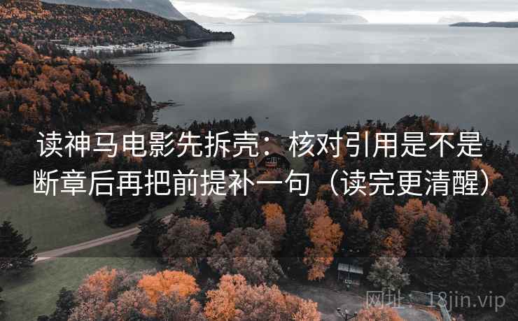 读神马电影先拆壳：核对引用是不是断章后再把前提补一句（读完更清醒）