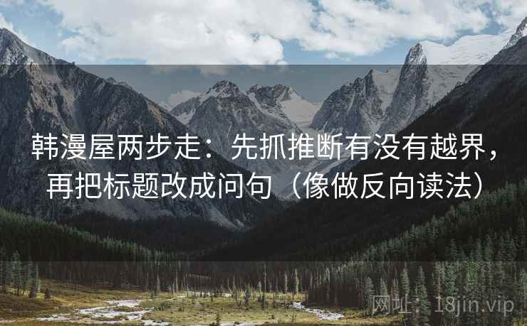 韩漫屋两步走：先抓推断有没有越界，再把标题改成问句（像做反向读法）