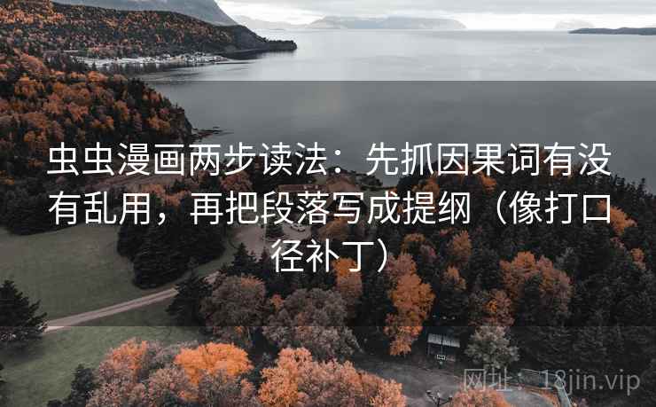 虫虫漫画两步读法：先抓因果词有没有乱用，再把段落写成提纲（像打口径补丁）