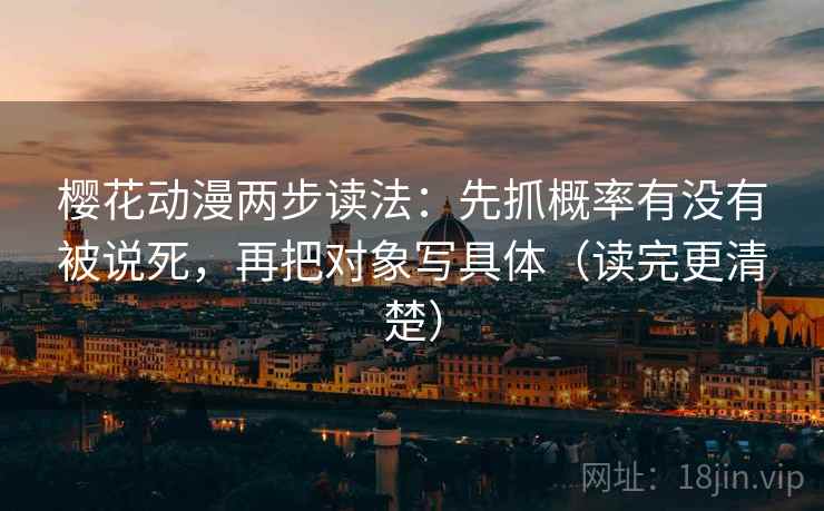樱花动漫两步读法：先抓概率有没有被说死，再把对象写具体（读完更清楚）