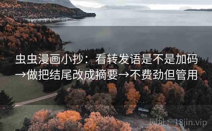 虫虫漫画小抄：看转发语是不是加码→做把结尾改成摘要→不费劲但管用