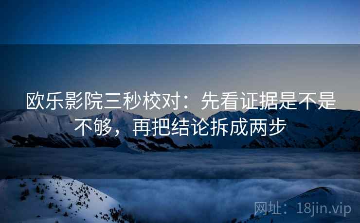 欧乐影院三秒校对：先看证据是不是不够，再把结论拆成两步