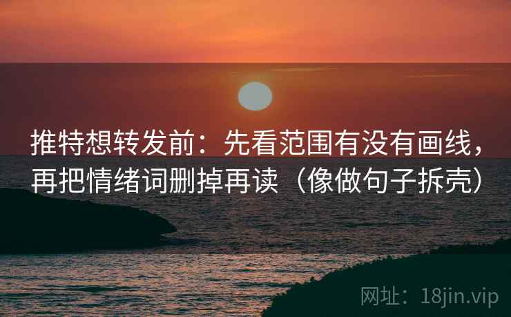 推特想转发前：先看范围有没有画线，再把情绪词删掉再读（像做句子拆壳）