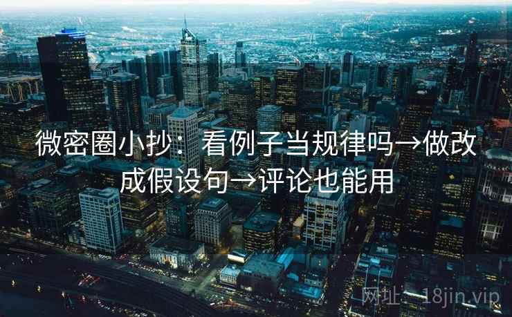 微密圈小抄：看例子当规律吗→做改成假设句→评论也能用