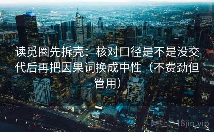 读觅圈先拆壳：核对口径是不是没交代后再把因果词换成中性（不费劲但管用）