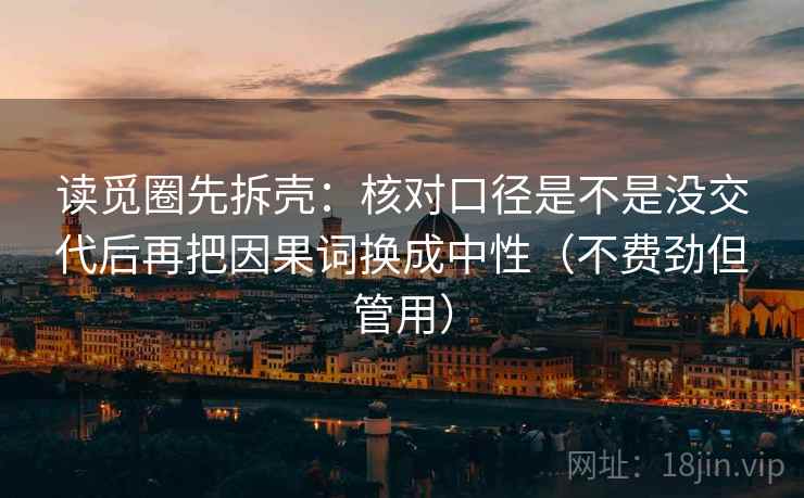 读觅圈先拆壳：核对口径是不是没交代后再把因果词换成中性（不费劲但管用）