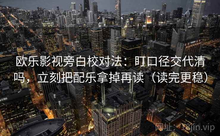 欧乐影视旁白校对法:盯口径交代清吗,立刻把配乐拿掉再读(读完更稳) 欧乐影视旁白校对法:盯口径交代清吗,立刻把配乐拿掉再读(读完更稳)