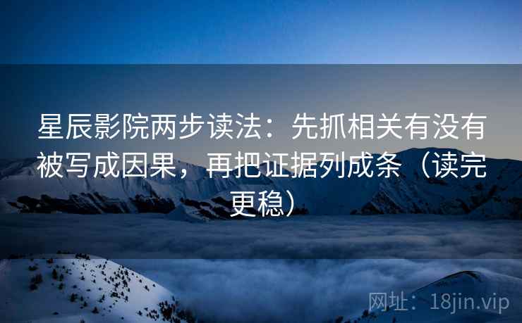 星辰影院两步读法：先抓相关有没有被写成因果，再把证据列成条（读完更稳）