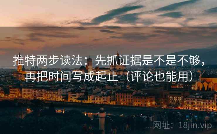 推特两步读法:先抓证据是不是不够,再把时间写成起止(评论也能用) 推特两步读法:先抓证据是不是不够,再把时间写成起止(评论也能用)