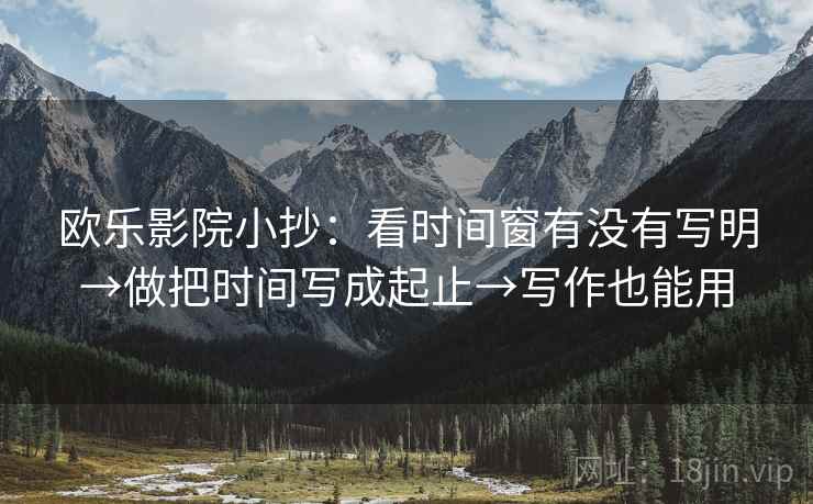 欧乐影院小抄：看时间窗有没有写明→做把时间写成起止→写作也能用