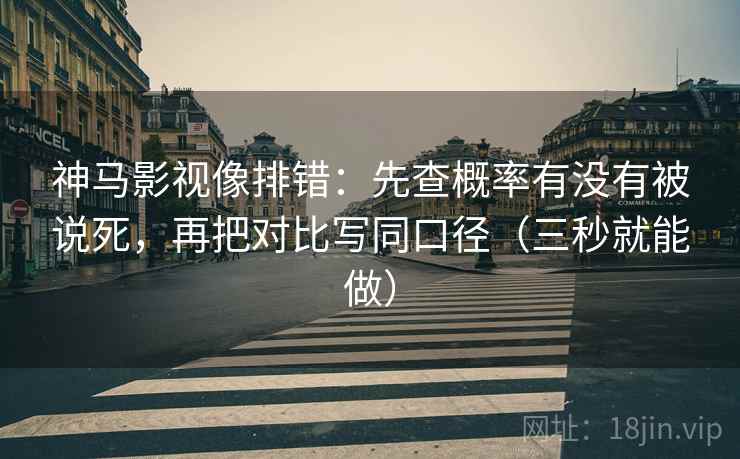 神马影视像排错:先查概率有没有被说死,再把对比写同口径(三秒就能做) 神马影视像排错:先查概率有没有被说死,再把对比写同口径(三秒就能做)