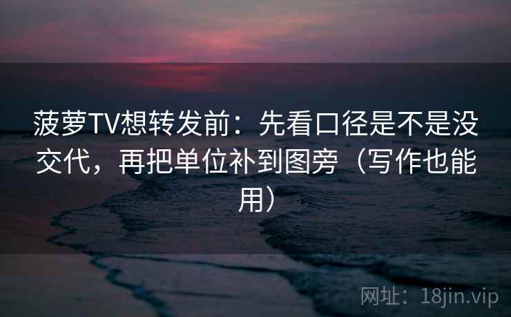 菠萝TV想转发前:先看口径是不是没交代,再把单位补到图旁(写作也能用) 菠萝TV想转发前:先看口径是不是没交代,再把单位补到图旁(写作也能用)