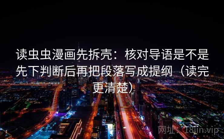 读虫虫漫画先拆壳：核对导语是不是先下判断后再把段落写成提纲（读完更清楚）