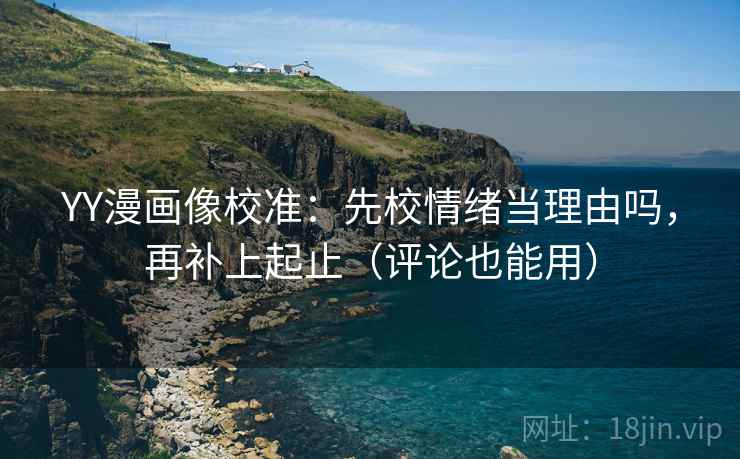 YY漫画像校准：先校情绪当理由吗，再补上起止（评论也能用）