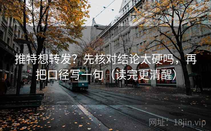 推特想转发?先核对结论太硬吗,再把口径写一句(读完更清醒) 推特想转发?先核对结论太硬吗,再把口径写一句(读完更清醒)