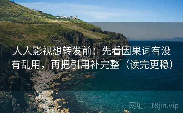 人人影视想转发前:先看因果词有没有乱用,再把引用补完整(读完更稳) 人人影视想转发前:先看因果词有没有乱用,再把引用补完整(读完更稳)