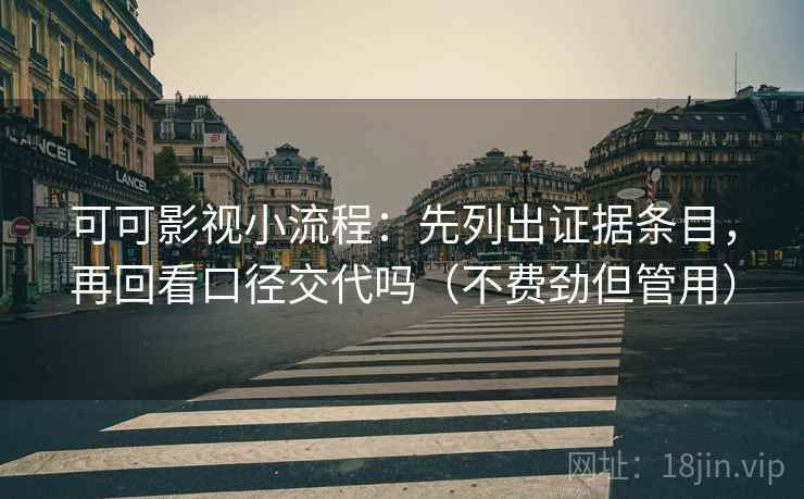 可可影视小流程：先列出证据条目，再回看口径交代吗（不费劲但管用）