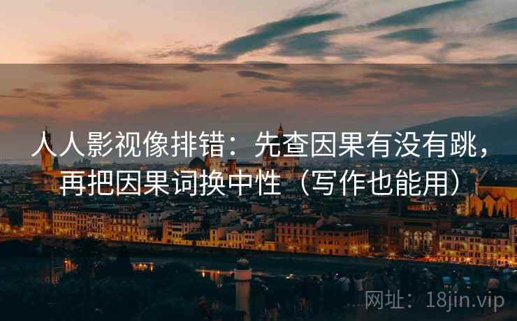 人人影视像排错:先查因果有没有跳,再把因果词换中性(写作也能用) 人人影视像排错:先查因果有没有跳,再把因果词换中性(写作也能用)