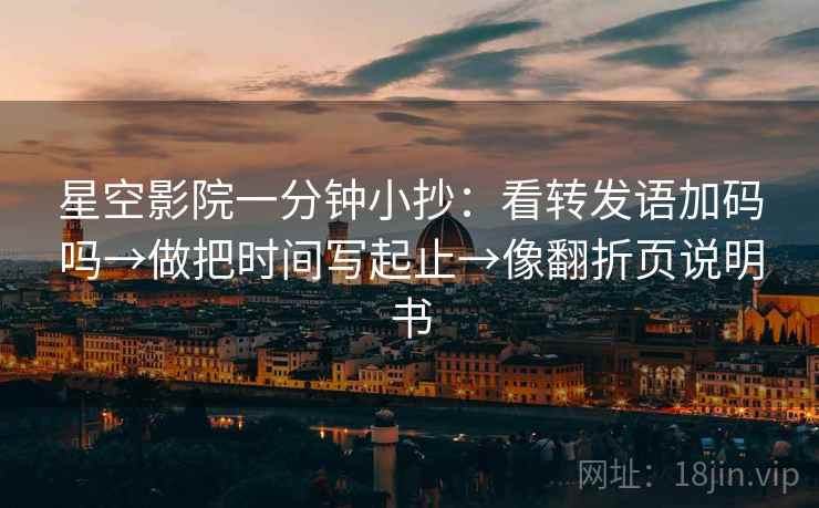 星空影院一分钟小抄：看转发语加码吗→做把时间写起止→像翻折页说明书