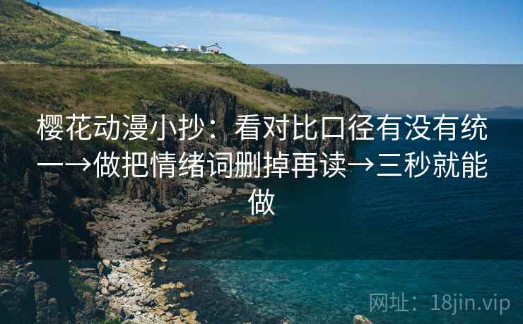 樱花动漫小抄：看对比口径有没有统一→做把情绪词删掉再读→三秒就能做