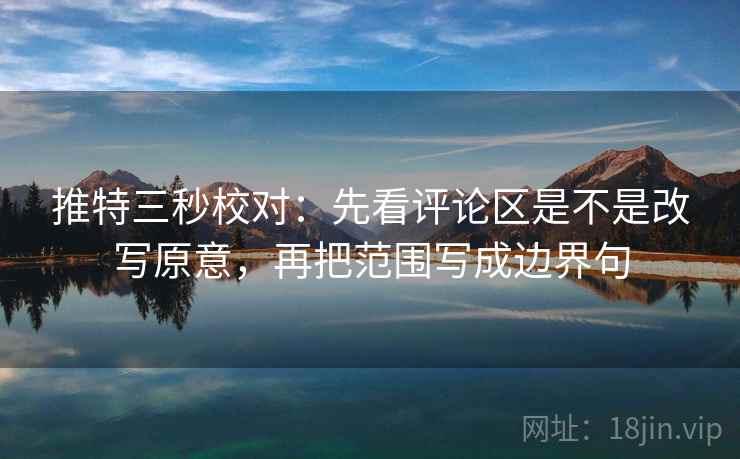 推特三秒校对:先看评论区是不是改写原意,再把范围写成边界句 推特三秒校对:先看评论区是不是改写原意,再把范围写成边界句