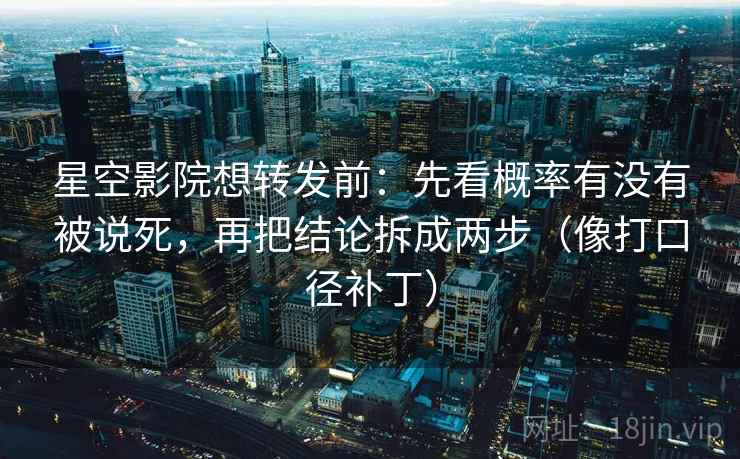 星空影院想转发前:先看概率有没有被说死,再把结论拆成两步(像打口径补丁) 星空影院想转发前:先看概率有没有被说死,再把结论拆成两步(像打口径补丁)
