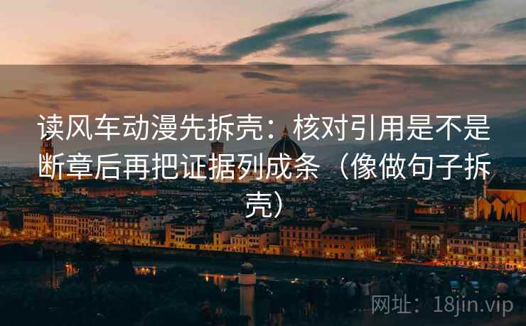 读风车动漫先拆壳：核对引用是不是断章后再把证据列成条（像做句子拆壳）