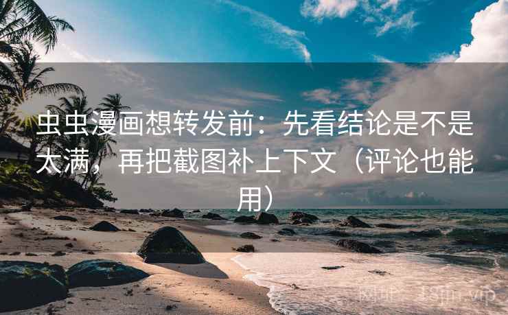 虫虫漫画想转发前：先看结论是不是太满，再把截图补上下文（评论也能用）