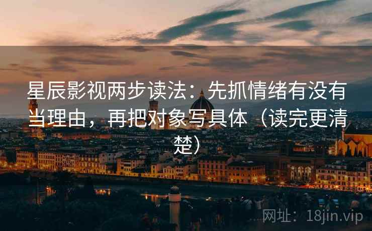 星辰影视两步读法：先抓情绪有没有当理由，再把对象写具体（读完更清楚）