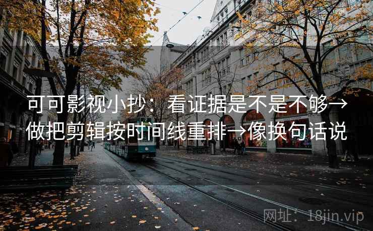 可可影视小抄：看证据是不是不够→做把剪辑按时间线重排→像换句话说