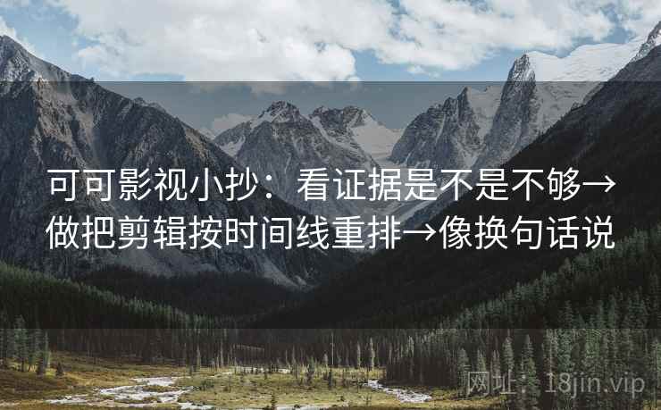 可可影视小抄：看证据是不是不够→做把剪辑按时间线重排→像换句话说