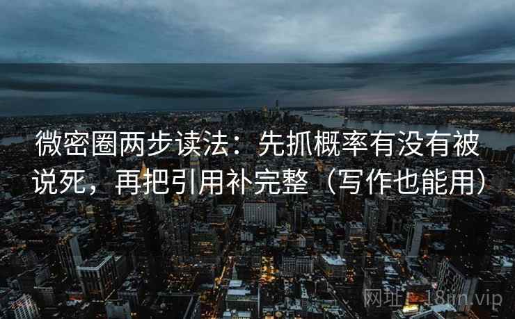 微密圈两步读法：先抓概率有没有被说死，再把引用补完整（写作也能用）