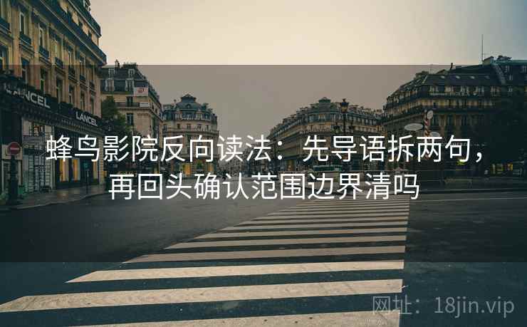 蜂鸟影院反向读法：先导语拆两句，再回头确认范围边界清吗