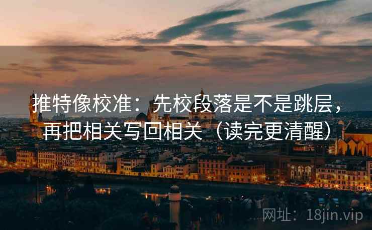 推特像校准：先校段落是不是跳层，再把相关写回相关（读完更清醒）