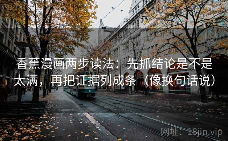 香蕉漫画两步读法：先抓结论是不是太满，再把证据列成条（像换句话说）