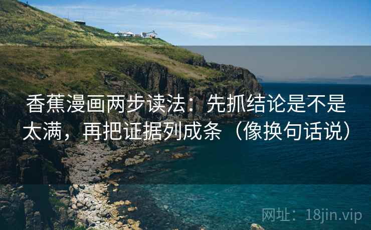 香蕉漫画两步读法：先抓结论是不是太满，再把证据列成条（像换句话说）
