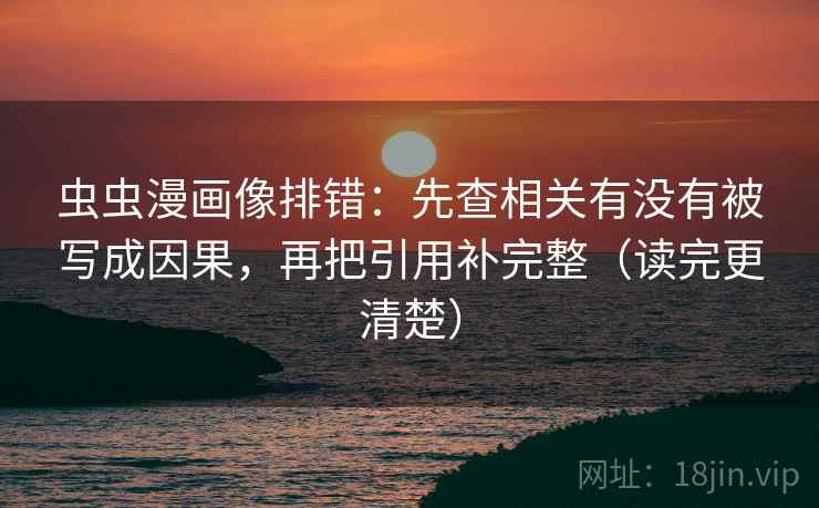 虫虫漫画像排错:先查相关有没有被写成因果,再把引用补完整(读完更清楚) 虫虫漫画像排错:先查相关有没有被写成因果,再把引用补完整(读完更清楚)
