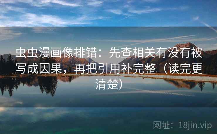 虫虫漫画像排错:先查相关有没有被写成因果,再把引用补完整(读完更清楚) 虫虫漫画像排错:先查相关有没有被写成因果,再把引用补完整(读完更清楚)