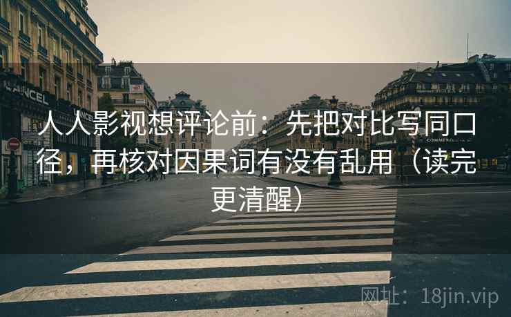 人人影视想评论前:先把对比写同口径,再核对因果词有没有乱用(读完更清醒) 人人影视想评论前:先把对比写同口径,再核对因果词有没有乱用(读完更清醒)
