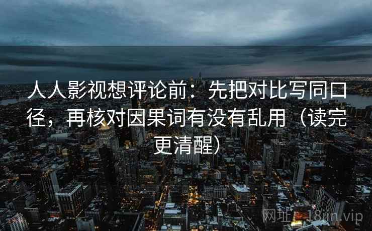 人人影视想评论前:先把对比写同口径,再核对因果词有没有乱用(读完更清醒) 人人影视想评论前:先把对比写同口径,再核对因果词有没有乱用(读完更清醒)