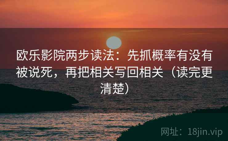 欧乐影院两步读法：先抓概率有没有被说死，再把相关写回相关（读完更清楚）