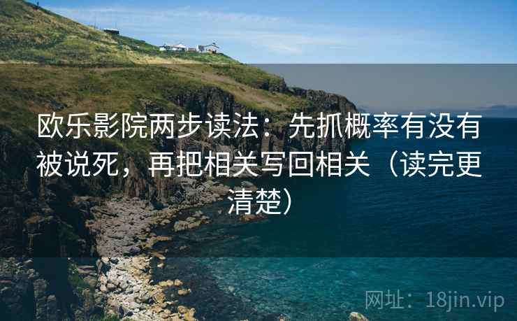 欧乐影院两步读法：先抓概率有没有被说死，再把相关写回相关（读完更清楚）
