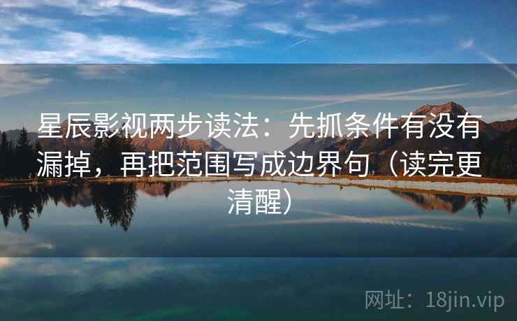 星辰影视两步读法：先抓条件有没有漏掉，再把范围写成边界句（读完更清醒）