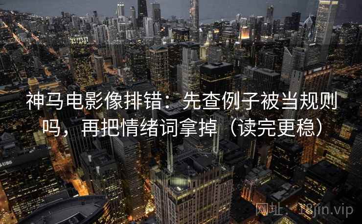 神马电影像排错:先查例子被当规则吗,再把情绪词拿掉(读完更稳) 神马电影像排错:先查例子被当规则吗,再把情绪词拿掉(读完更稳)