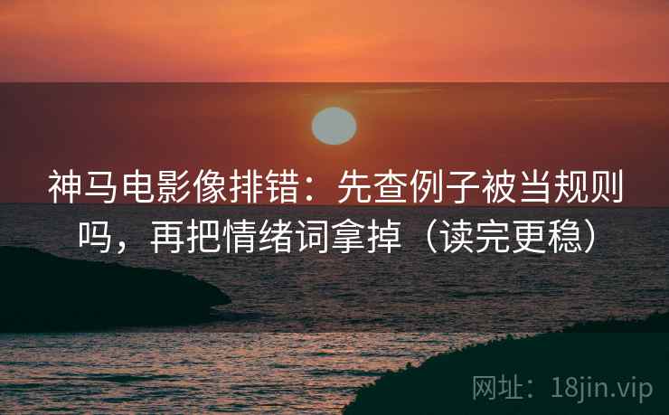 神马电影像排错:先查例子被当规则吗,再把情绪词拿掉(读完更稳) 神马电影像排错:先查例子被当规则吗,再把情绪词拿掉(读完更稳)