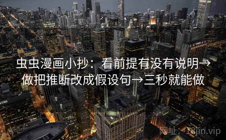 虫虫漫画小抄:看前提有没有说明→做把推断改成假设句→三秒就能做 虫虫漫画小抄:看前提有没有说明→做把推断改成假设句→三秒就能做