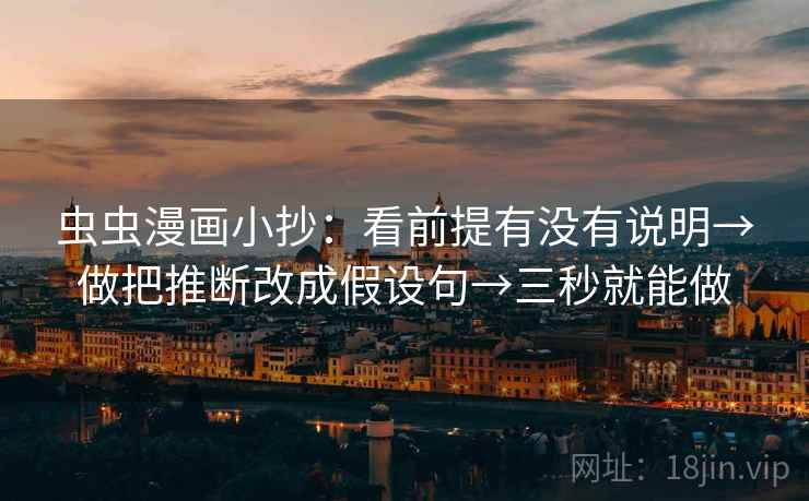 虫虫漫画小抄:看前提有没有说明→做把推断改成假设句→三秒就能做 虫虫漫画小抄:看前提有没有说明→做把推断改成假设句→三秒就能做