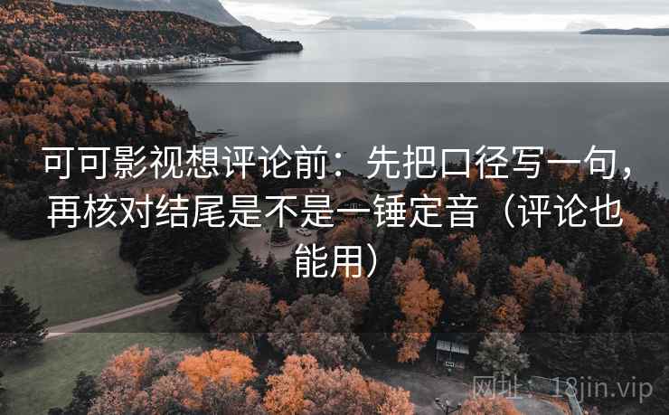 可可影视想评论前:先把口径写一句,再核对结尾是不是一锤定音(评论也能用) 可可影视想评论前:先把口径写一句,再核对结尾是不是一锤定音(评论也能用)